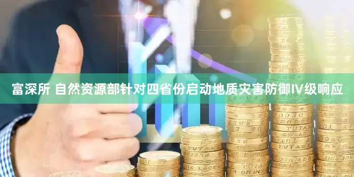 富深所 自然资源部针对四省份启动地质灾害防御Ⅳ级响应