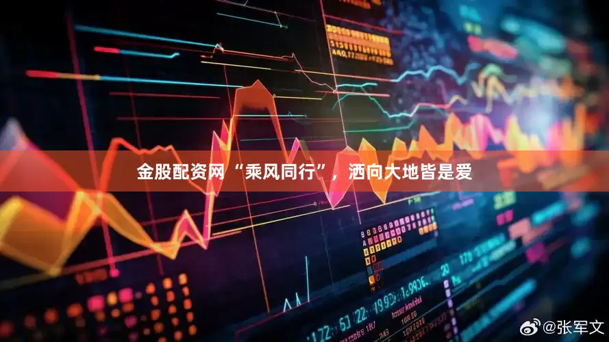 金股配资网 “乘风同行”，洒向大地皆是爱