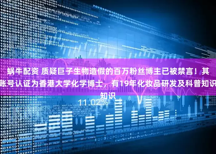 蜗牛配资 质疑巨子生物造假的百万粉丝博主已被禁言！其账号认证为香港大学化学博士，有19年化妆品研发及科普知识