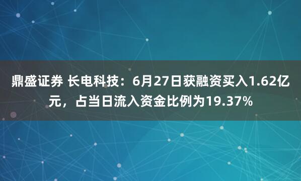鼎盛证券 长电科技：6月27日获融资买入1.62亿元，占当日流入资金比例为19.37%