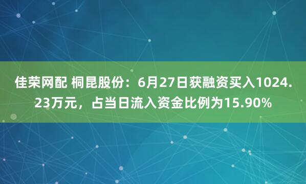 佳荣网配 桐昆股份：6月27日获融资买入1024.23万元，占当日流入资金比例为15.90%