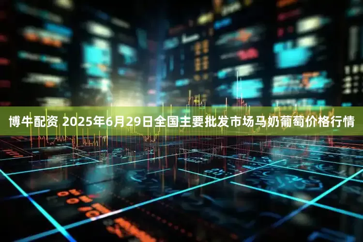 博牛配资 2025年6月29日全国主要批发市场马奶葡萄价格行情