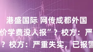 港盛国际 网传成都外国语学校“天价学费没人报”？校方：严重失实，已报警！