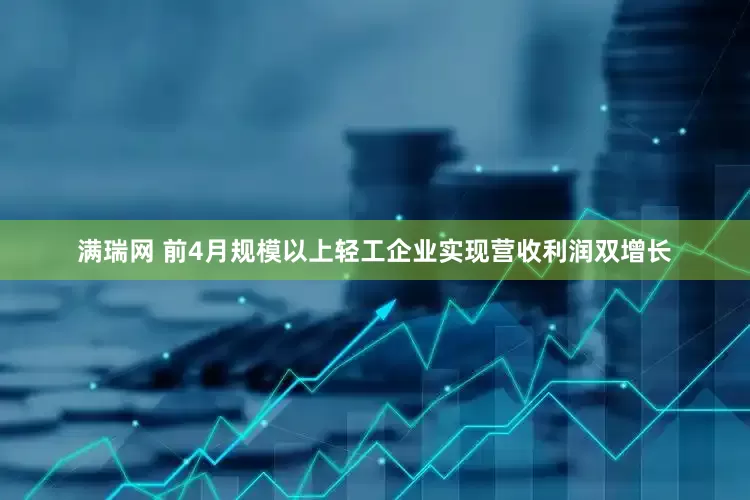 满瑞网 前4月规模以上轻工企业实现营收利润双增长