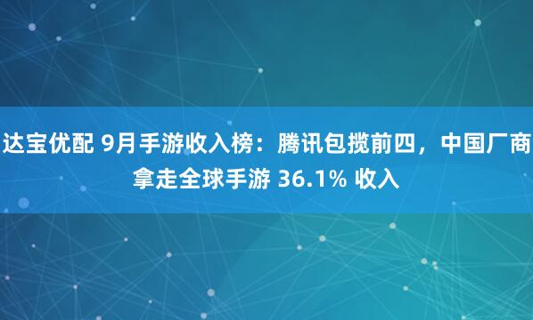 达宝优配 9月手游收入榜:腾讯包揽前四,中国厂商拿走全球手游 36.1% 收入