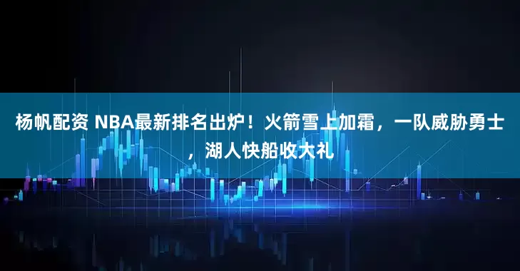 杨帆配资 NBA最新排名出炉！火箭雪上加霜，一队威胁勇士，湖人快船收大礼