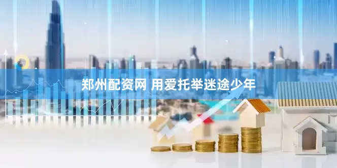 郑州配资网 用爱托举迷途少年